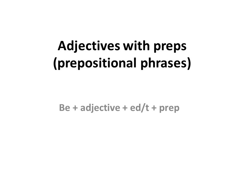 Adjectives with preps  (prepositional phrases)  Be + adjective + ed/t + prep